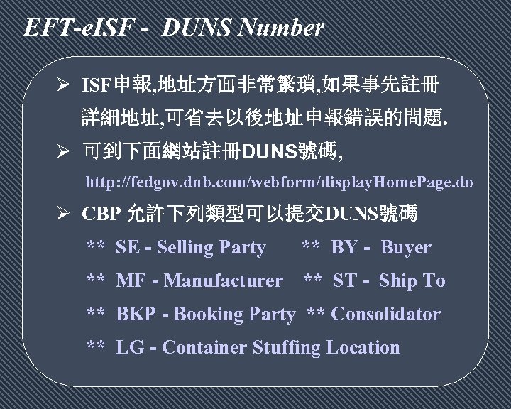 EFT-e. ISF - DUNS Number Ø ISF申報, 地址方面非常繁瑣, 如果事先註冊 詳細地址, 可省去以後地址申報錯誤的問題. Ø 可到下面網站註冊DUNS號碼, http: