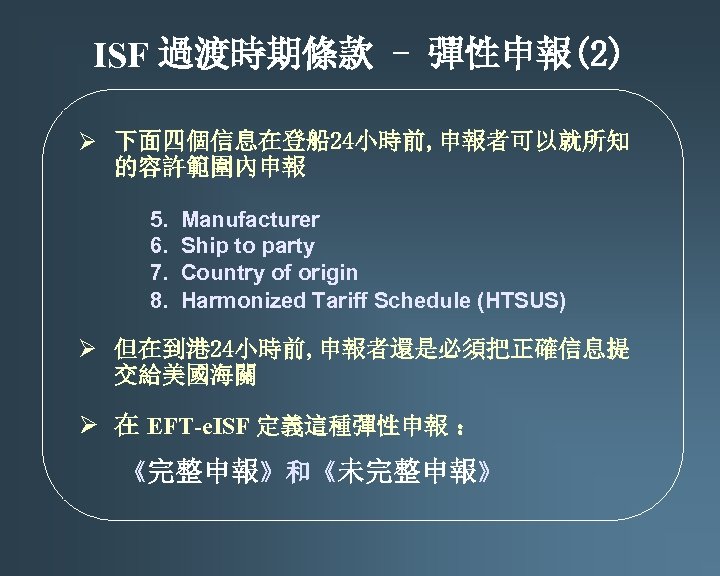 ISF 過渡時期條款 - 彈性申報(2) Ø 下面四個信息在登船 24小時前, 申報者可以就所知 的容許範圍內申報 5. 6. 7. 8. Manufacturer