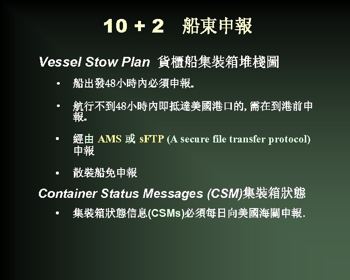 10 + 2 船東申報 Vessel Stow Plan 貨櫃船集裝箱堆棧圖 • 船出發 48小時內必須申報. • 航行不到 48小時內即抵達美國港口的,