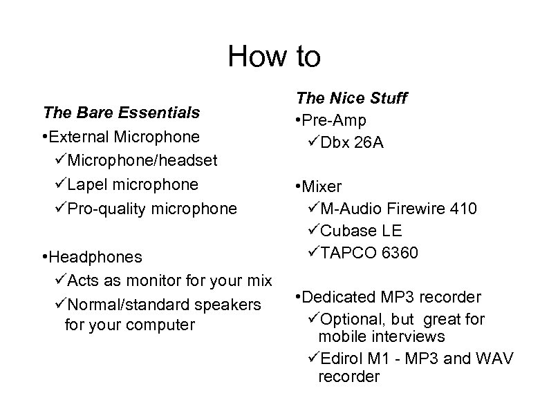 How to The Bare Essentials • External Microphone/headset Lapel microphone Pro-quality microphone • Headphones