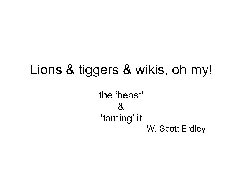 Lions & tiggers & wikis, oh my! the ‘beast’ & ‘taming’ it W. Scott