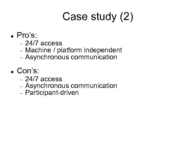 Case study (2) Pro’s: 24/7 access Machine / platform independent Asynchronous communication Con’s: 24/7