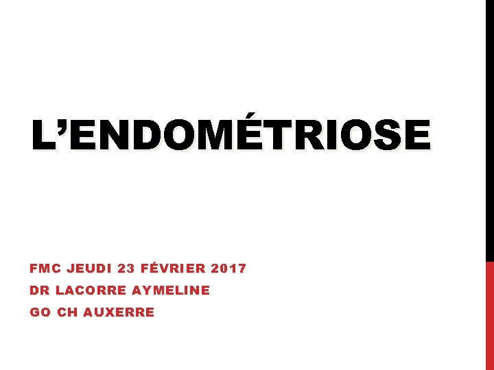 L’ENDOMÉTRIOSE FMC JEUDI 23 FÉVRIER 2017 DR LACORRE AYMELINE GO CH AUXERRE 
