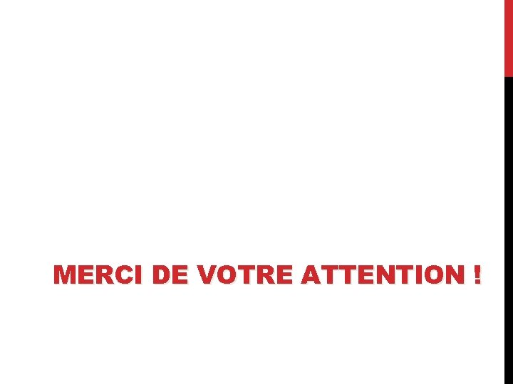 MERCI DE VOTRE ATTENTION ! 