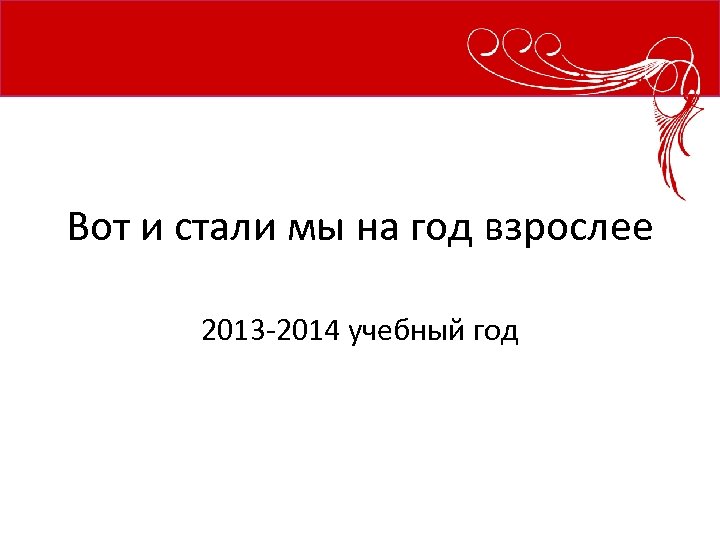 Вот и стали мы на год взрослее 2013 -2014 учебный год 