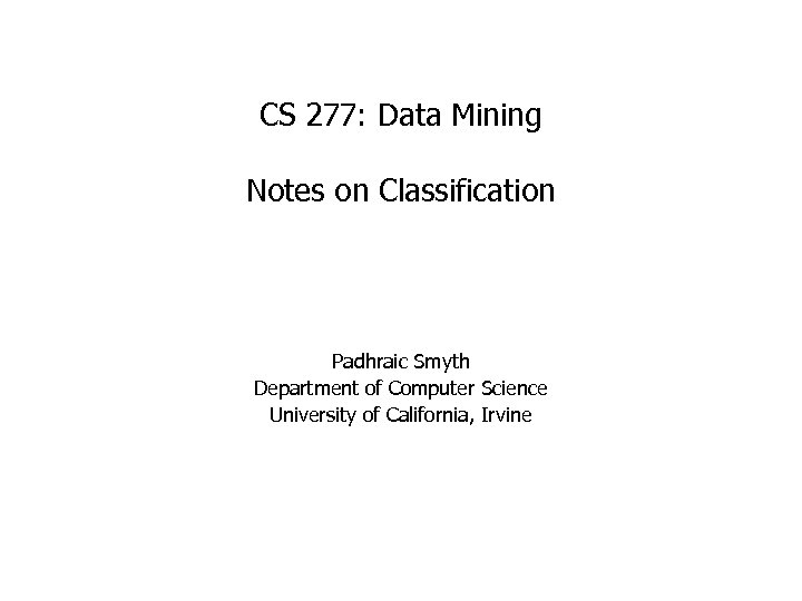 CS 277: Data Mining Notes on Classification Padhraic Smyth Department of Computer Science University