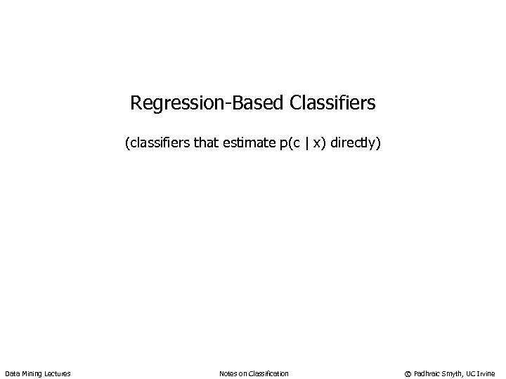 Regression-Based Classifiers (classifiers that estimate p(c | x) directly) Data Mining Lectures Notes on