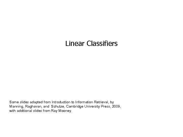 Linear Classifiers Some slides adapted from Introduction to Information Retrieval, by Manning, Raghavan, and