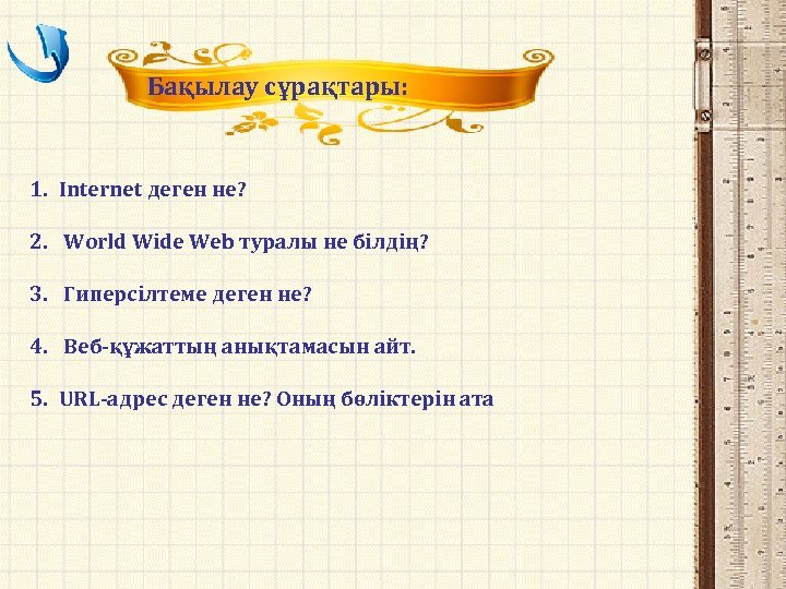 Бақылау сұрақтары: 1. Internet деген не? 2. World Wide Web туралы не білдің? 3.