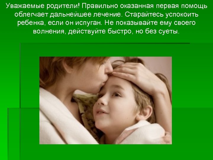 Уважаемые родители! Правильно оказанная первая помощь облегчает дальнейшее лечение. Старайтесь успокоить ребенка, если он