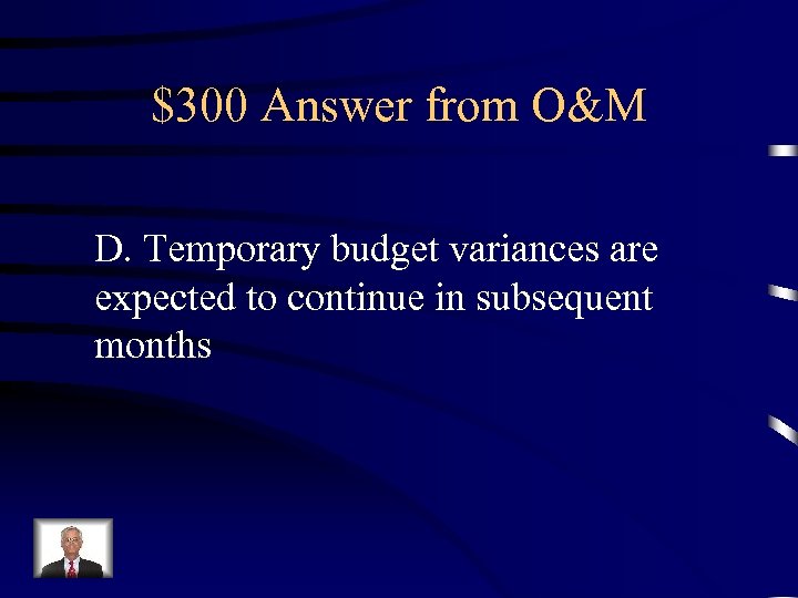 $300 Answer from O&M D. Temporary budget variances are expected to continue in subsequent
