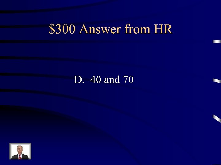 $300 Answer from HR D. 40 and 70 