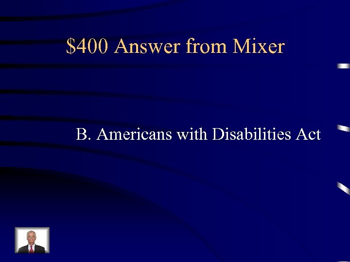 $400 Answer from Mixer B. Americans with Disabilities Act 