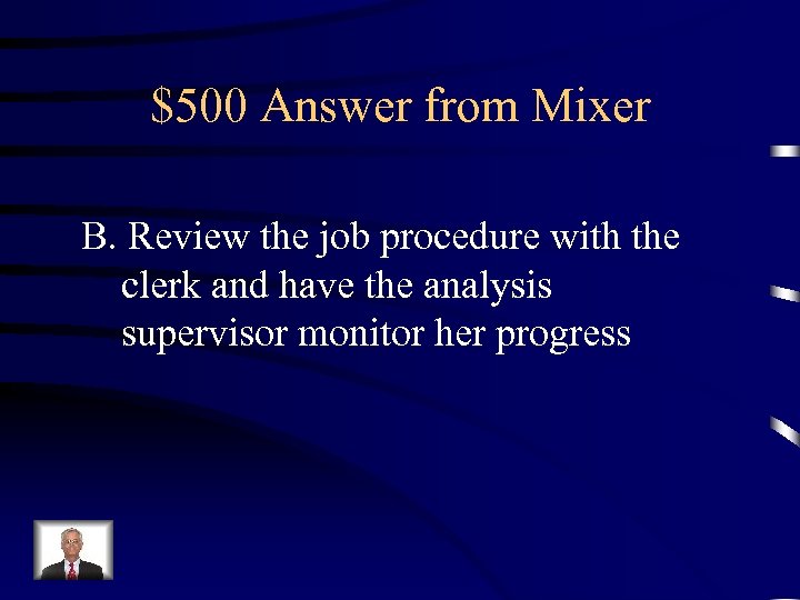 $500 Answer from Mixer B. Review the job procedure with the clerk and have