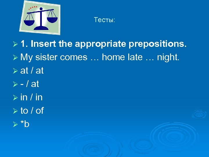 Тесты: Ø 1. Insert the appropriate prepositions. Ø My sister comes … home late