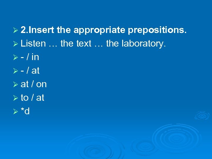 Ø 2. Insert the appropriate prepositions. Ø Listen … the text … the laboratory.