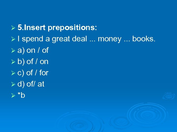 Ø 5. Insert prepositions: Ø I spend a great deal. . . money. .