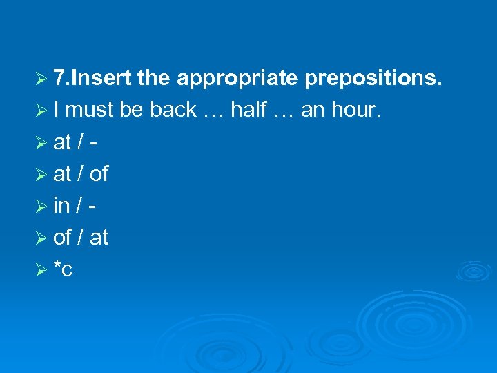 Ø 7. Insert the appropriate prepositions. Ø I must be back … half …
