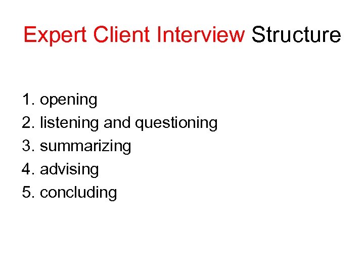 Expert Client Interview Structure 1. opening 2. listening and questioning 3. summarizing 4. advising