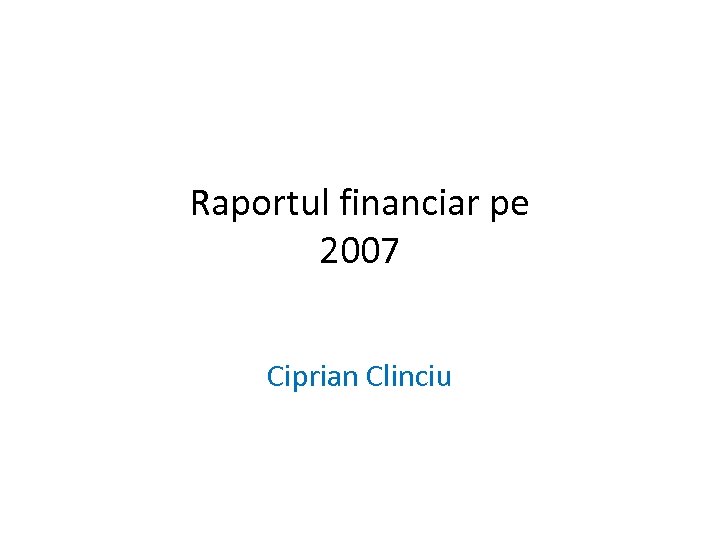 Raportul financiar pe 2007 Ciprian Clinciu 