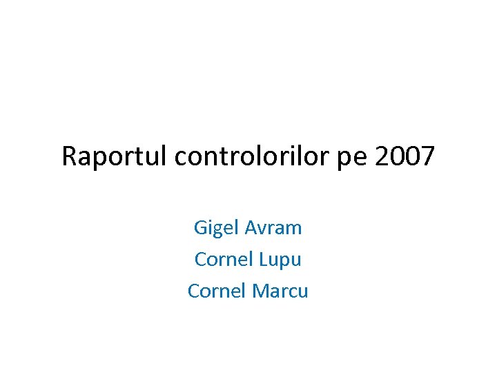 Raportul controlorilor pe 2007 Gigel Avram Cornel Lupu Cornel Marcu 