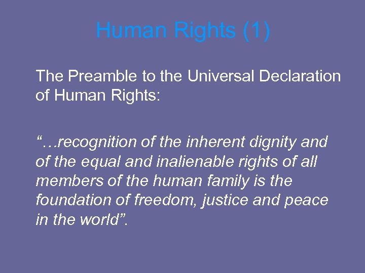 Human Rights (1) The Preamble to the Universal Declaration of Human Rights: “…recognition of