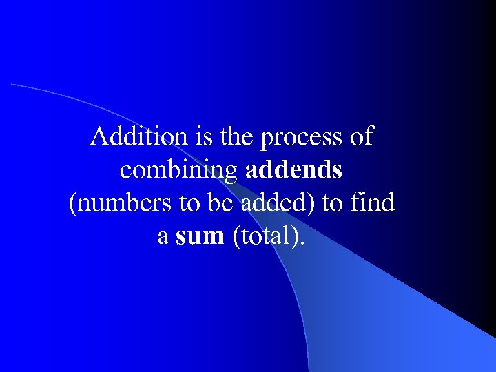 Addition is the process of combining addends (numbers to be added) to find a