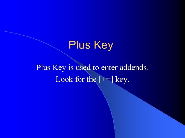 Plus Key is used to enter addends. Look for the [+=] key. 