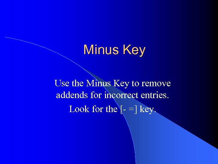 Minus Key Use the Minus Key to remove addends for incorrect entries. Look for