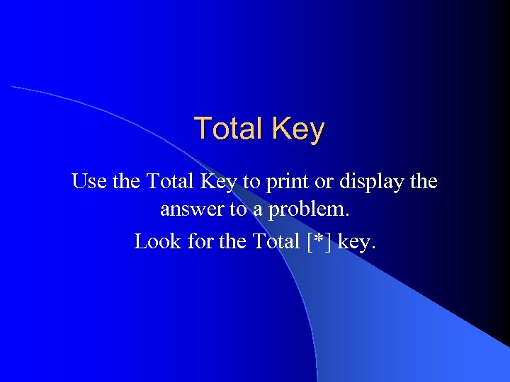 Total Key Use the Total Key to print or display the answer to a