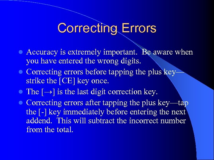 Correcting Errors Accuracy is extremely important. Be aware when you have entered the wrong