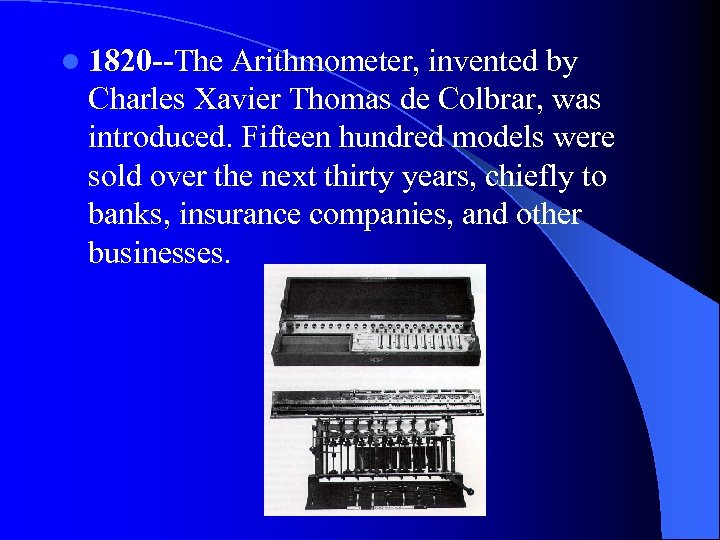 l 1820 --The Arithmometer, invented by Charles Xavier Thomas de Colbrar, was introduced. Fifteen