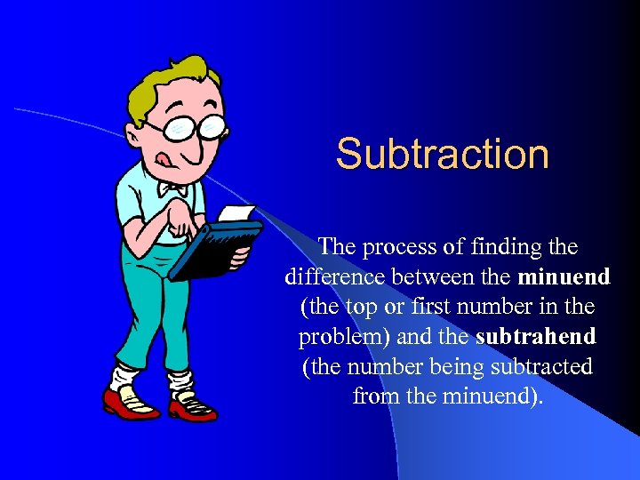 Subtraction The process of finding the difference between the minuend (the top or first