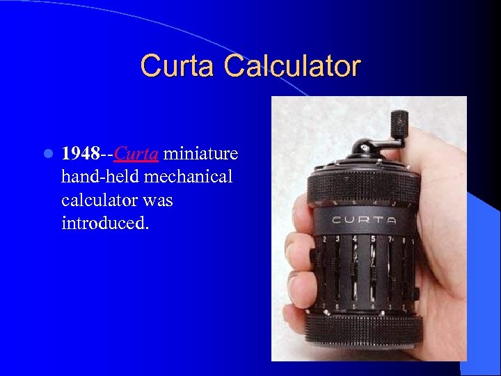 Curta Calculator l 1948 --Curta miniature hand-held mechanical calculator was introduced. 