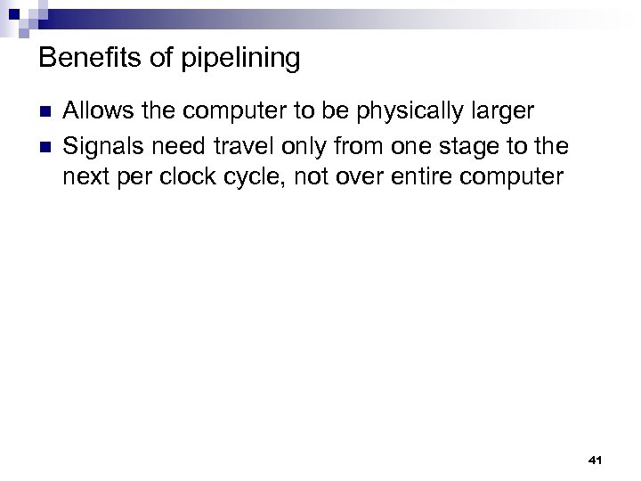 Benefits of pipelining n n Allows the computer to be physically larger Signals need