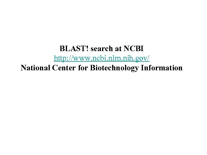 BLAST! search at NCBI http: //www. ncbi. nlm. nih. gov/ National Center for Biotechnology