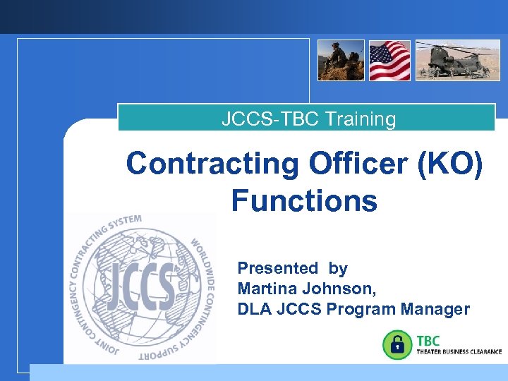 JCCS-TBC Training Contracting Officer (KO) Functions Presented by Martina Johnson, DLA JCCS Program Manager