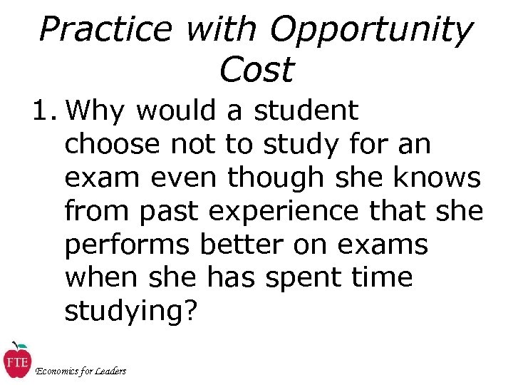 Practice with Opportunity Cost 1. Why would a student choose not to study for