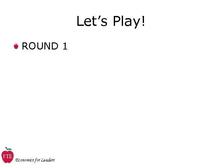 Let’s Play! ROUND 1 Economics for Leaders 