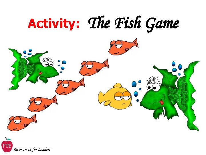Activity: Economics for Leaders The Fish Game 