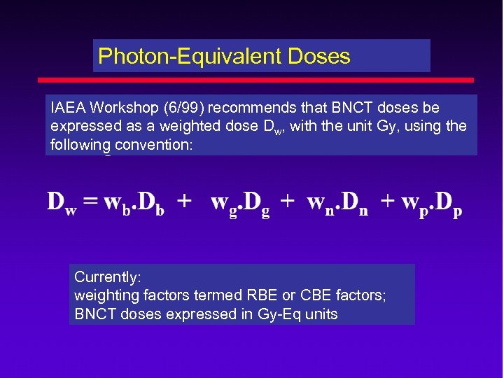 Photon-Equivalent Doses IAEA Workshop (6/99) recommends that BNCT doses be expressed as a weighted