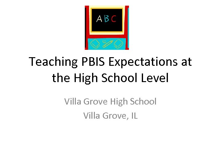 Teaching PBIS Expectations at the High School Level Villa Grove High School Villa Grove,