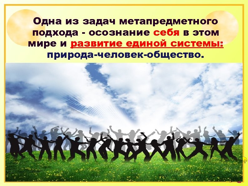 Одна из задач метапредметного подхода - осознание себя в этом мире и развитие единой