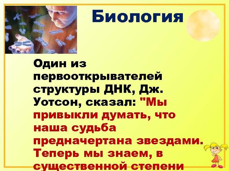 Биология Один из первооткрывателей структуры ДНК, Дж. Уотсон, сказал: 