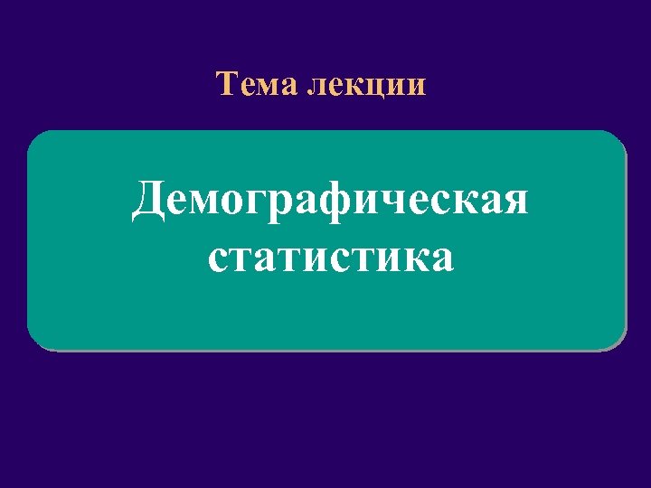Тема лекции Демографическая статистика 