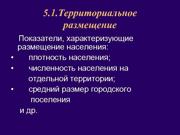 5. 1. Территориальное размещение Показатели, характеризующие размещение населения: • плотность населения; • численность населения