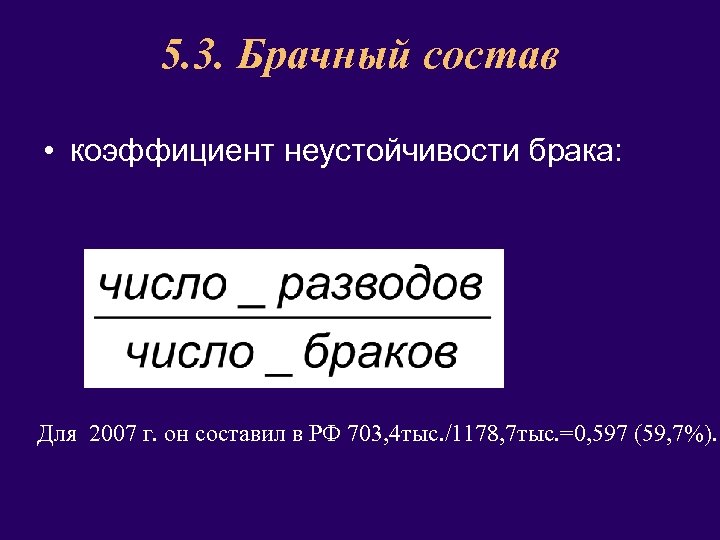 5. 3. Брачный состав • коэффициент неустойчивости брака: Для 2007 г. он составил в