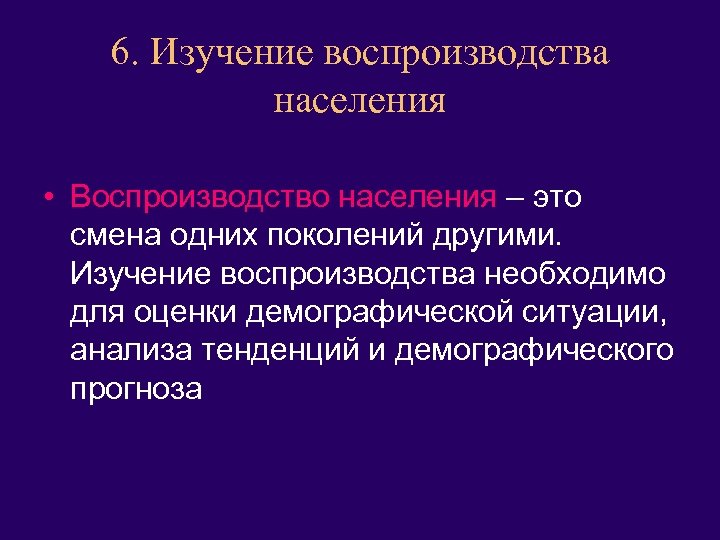 6. Изучение воспроизводства населения • Воспроизводство населения – это смена одних поколений другими. Изучение