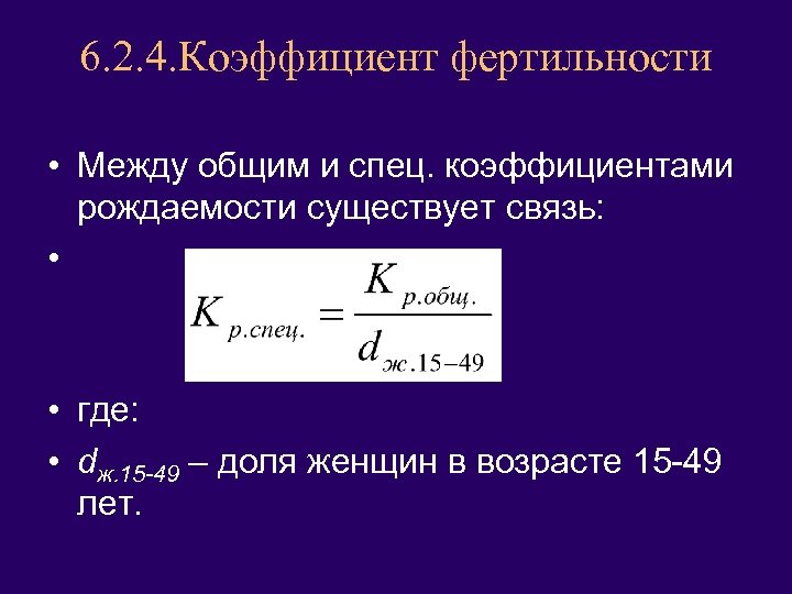 6. 2. 4. Коэффициент фертильности • Между общим и спец. коэффициентами рождаемости существует связь: