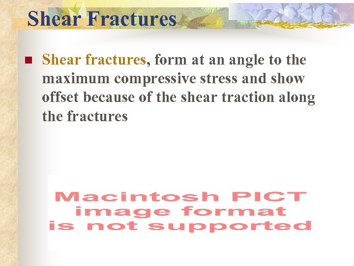 Shear Fractures n Shear fractures, form at an angle to the maximum compressive stress